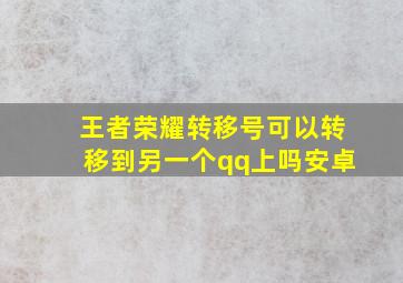 王者荣耀转移号可以转移到另一个qq上吗安卓