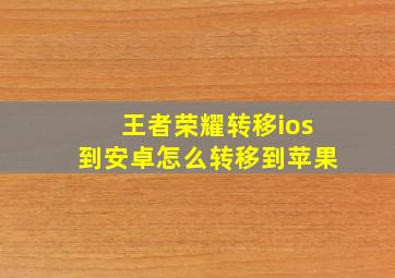 王者荣耀转移ios到安卓怎么转移到苹果