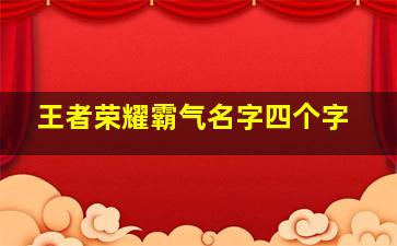 王者荣耀霸气名字四个字