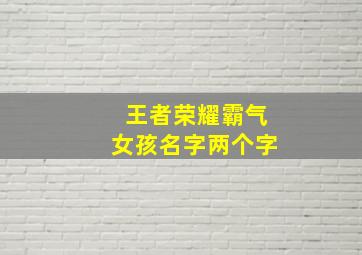 王者荣耀霸气女孩名字两个字