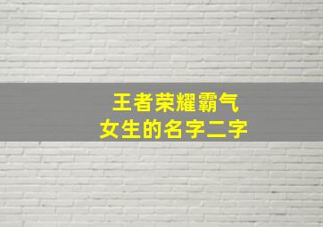 王者荣耀霸气女生的名字二字