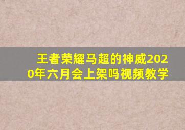 王者荣耀马超的神威2020年六月会上架吗视频教学