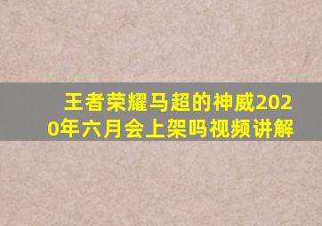 王者荣耀马超的神威2020年六月会上架吗视频讲解