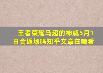 王者荣耀马超的神威5月1日会返场吗知乎文章在哪看