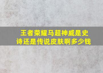 王者荣耀马超神威是史诗还是传说皮肤啊多少钱