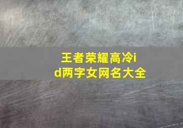 王者荣耀高冷id两字女网名大全