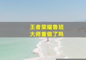 王者荣耀鲁班大师重做了吗