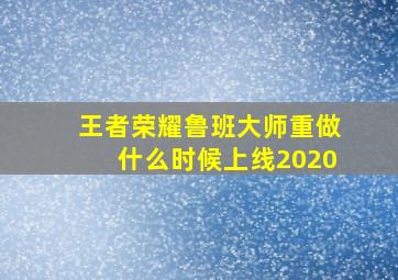 王者荣耀鲁班大师重做什么时候上线2020