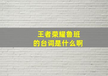 王者荣耀鲁班的台词是什么啊