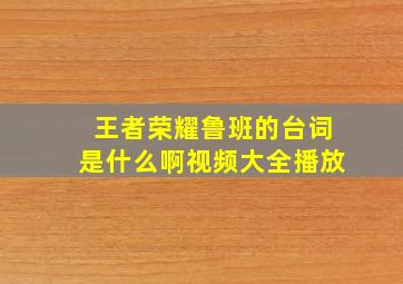 王者荣耀鲁班的台词是什么啊视频大全播放