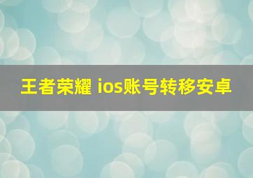 王者荣耀 ios账号转移安卓