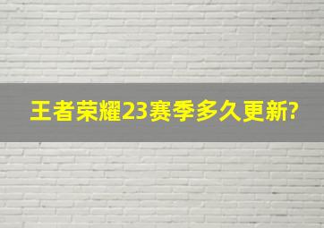 王者荣耀23赛季多久更新?