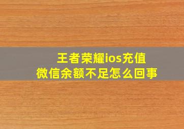 王者荣耀ios充值微信余额不足怎么回事