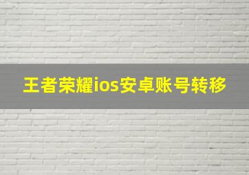 王者荣耀ios安卓账号转移