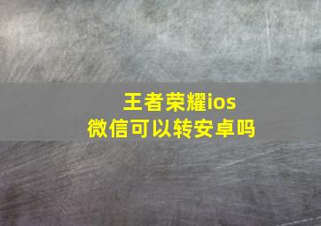 王者荣耀ios微信可以转安卓吗