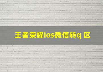 王者荣耀ios微信转q 区