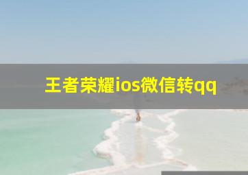 王者荣耀ios微信转qq