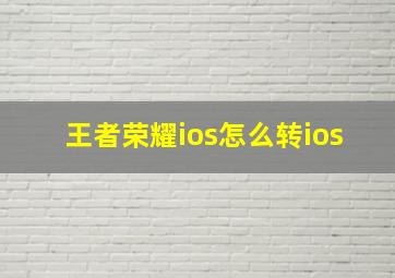 王者荣耀ios怎么转ios