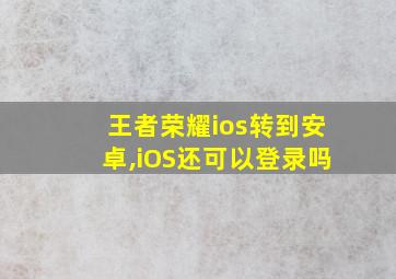 王者荣耀ios转到安卓,iOS还可以登录吗