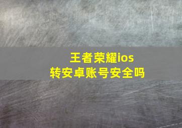 王者荣耀ios转安卓账号安全吗