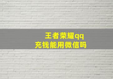 王者荣耀qq充钱能用微信吗