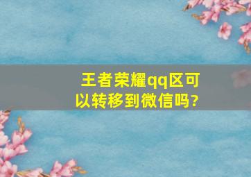 王者荣耀qq区可以转移到微信吗?