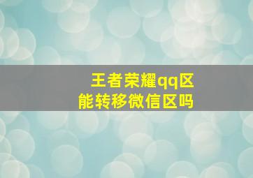 王者荣耀qq区能转移微信区吗