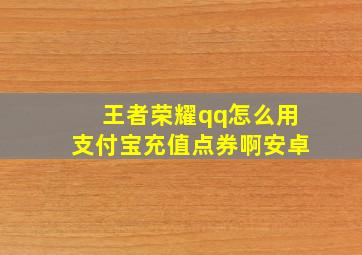 王者荣耀qq怎么用支付宝充值点券啊安卓