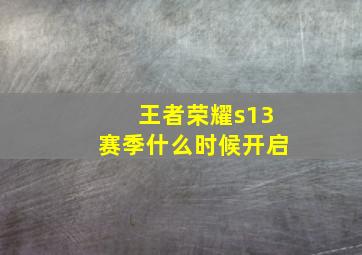 王者荣耀s13赛季什么时候开启