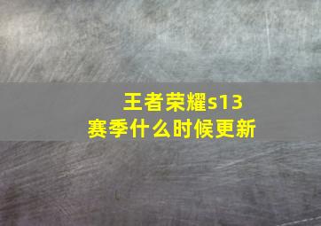 王者荣耀s13赛季什么时候更新