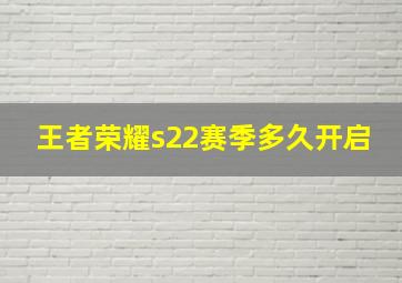 王者荣耀s22赛季多久开启