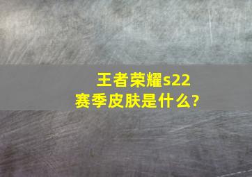 王者荣耀s22赛季皮肤是什么?