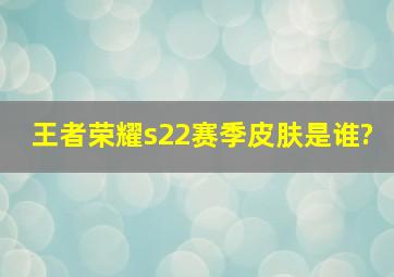 王者荣耀s22赛季皮肤是谁?