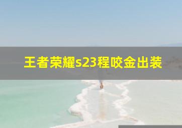 王者荣耀s23程咬金出装