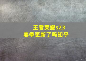 王者荣耀s23赛季更新了吗知乎