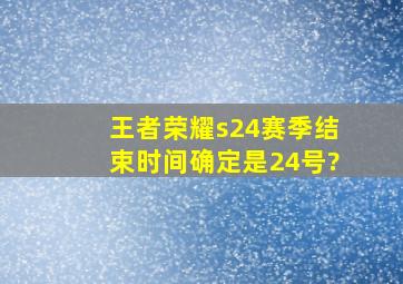 王者荣耀s24赛季结束时间确定是24号?