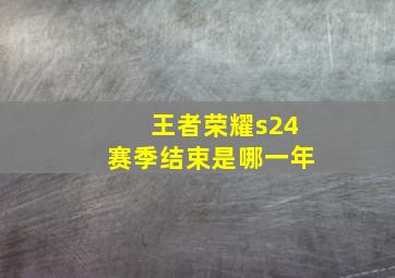 王者荣耀s24赛季结束是哪一年