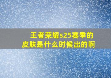 王者荣耀s25赛季的皮肤是什么时候出的啊