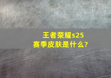 王者荣耀s25赛季皮肤是什么?