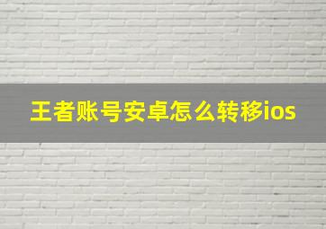 王者账号安卓怎么转移ios