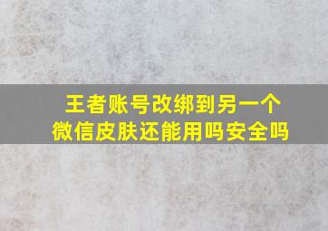 王者账号改绑到另一个微信皮肤还能用吗安全吗