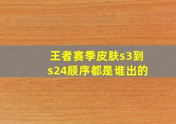 王者赛季皮肤s3到s24顺序都是谁出的