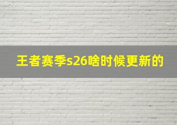 王者赛季s26啥时候更新的