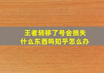 王者转移了号会损失什么东西吗知乎怎么办