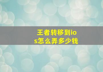 王者转移到ios怎么弄多少钱