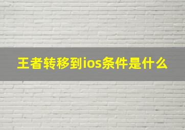 王者转移到ios条件是什么