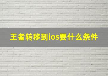 王者转移到ios要什么条件