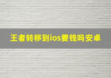 王者转移到ios要钱吗安卓