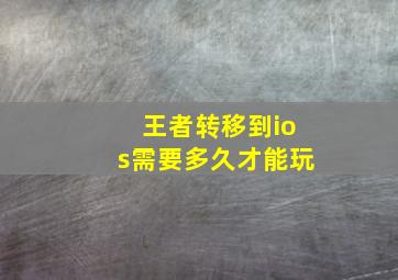 王者转移到ios需要多久才能玩