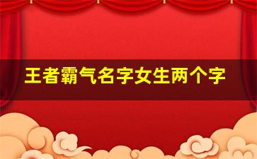 王者霸气名字女生两个字